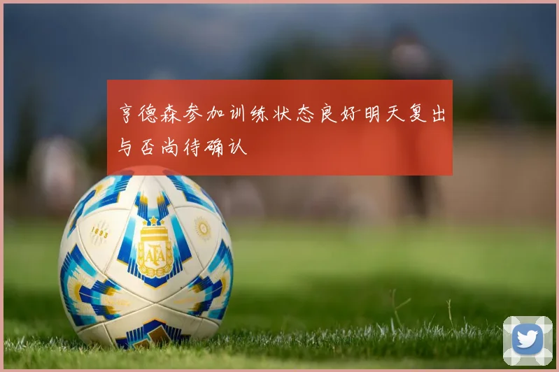 亨德森参加训练状态良好明天复出与否尚待确认
