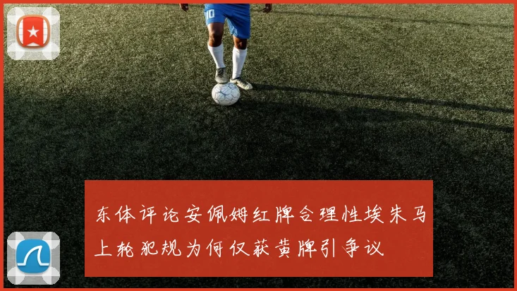 东体评论安佩姆红牌合理性埃朱马上轮犯规为何仅获黄牌引争议