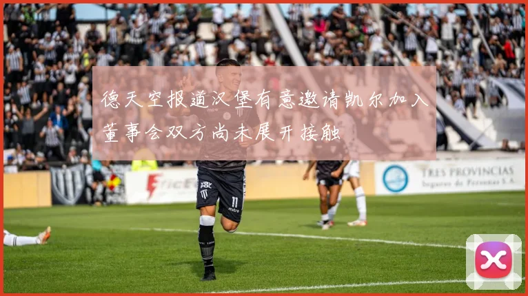 德天空报道汉堡有意邀请凯尔加入董事会双方尚未展开接触