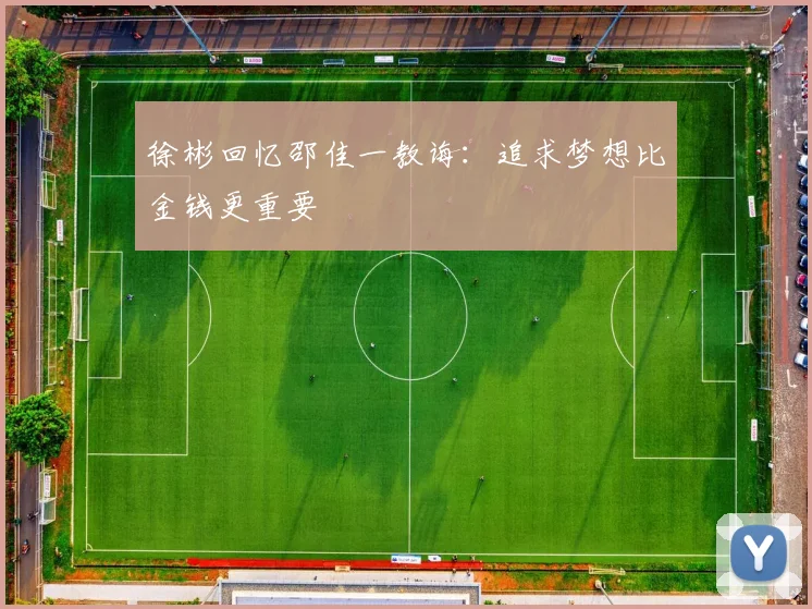 徐彬回忆邵佳一教诲：追求梦想比金钱更重要