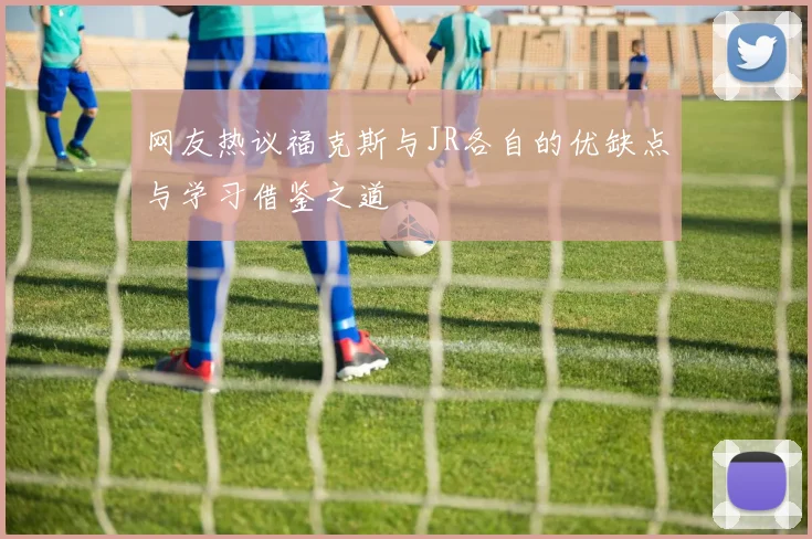 网友热议福克斯与JR各自的优缺点与学习借鉴之道