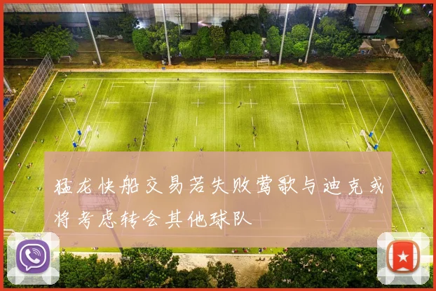 猛龙快船交易若失败莺歌与迪克或将考虑转会其他球队