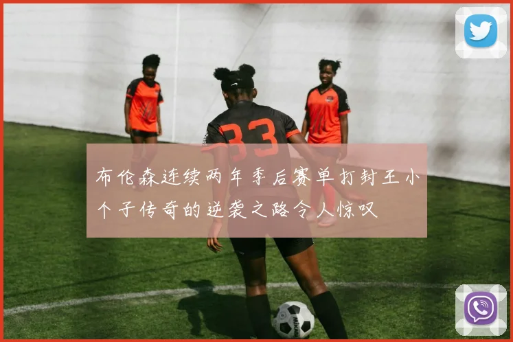 布伦森连续两年季后赛单打封王小个子传奇的逆袭之路令人惊叹