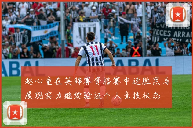 赵心童在英锦赛资格赛中连胜黑马展现实力继续验证个人竞技状态