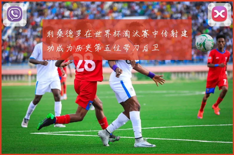 利桑德罗在世界杯淘汰赛中传射建功成为历史第五位带刀后卫